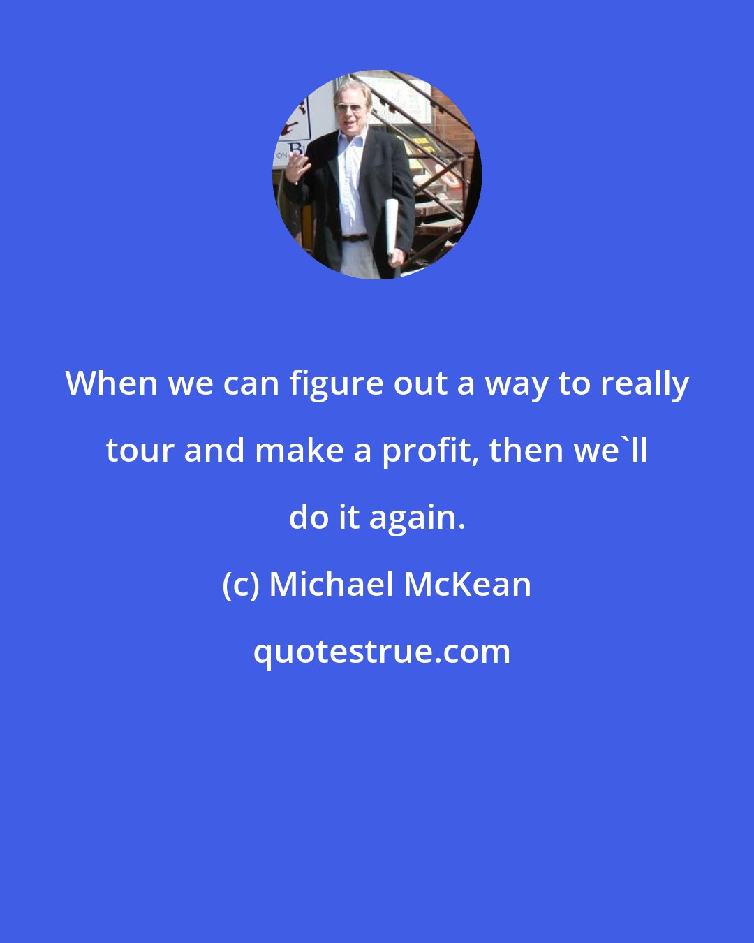 Michael McKean: When we can figure out a way to really tour and make a profit, then we'll do it again.