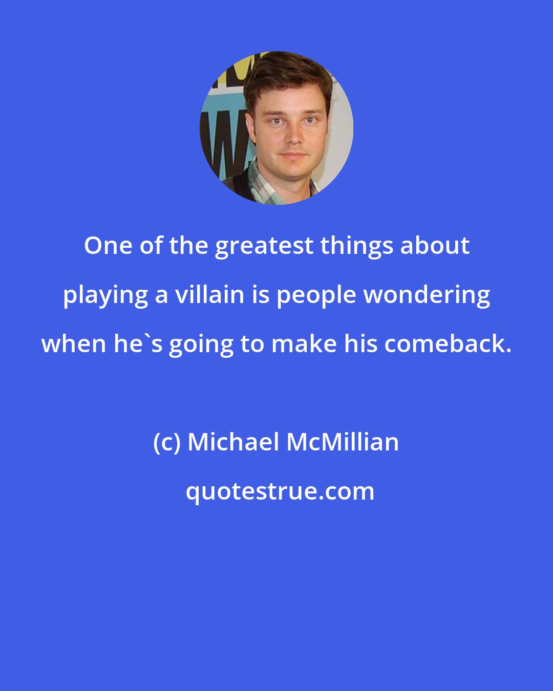 Michael McMillian: One of the greatest things about playing a villain is people wondering when he's going to make his comeback.