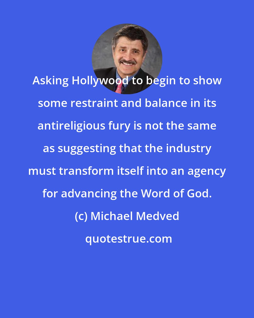 Michael Medved: Asking Hollywood to begin to show some restraint and balance in its antireligious fury is not the same as suggesting that the industry must transform itself into an agency for advancing the Word of God.