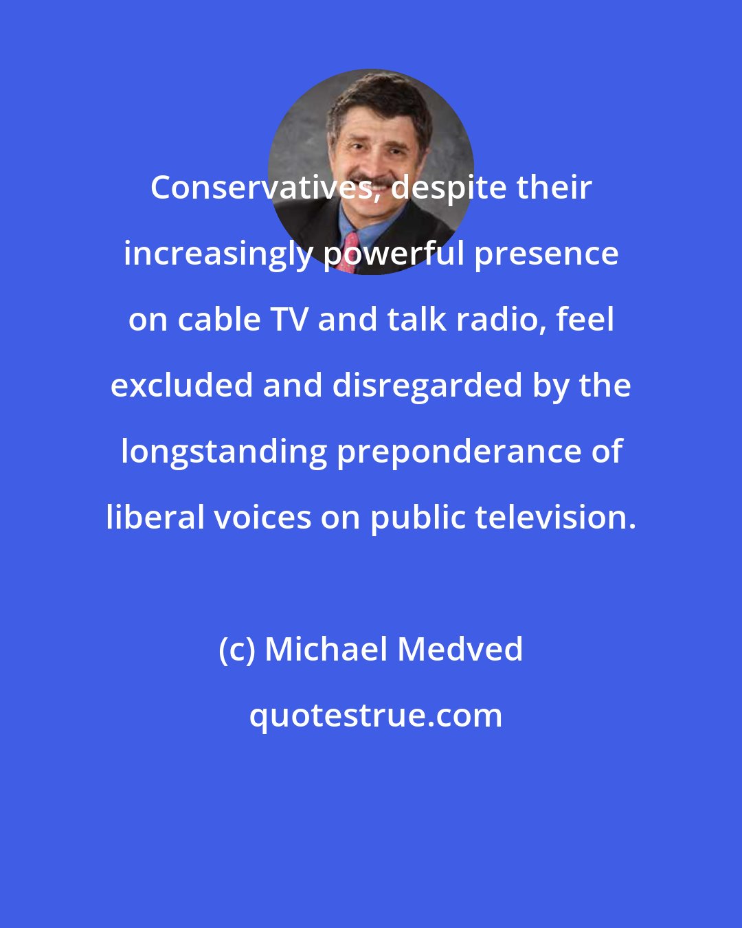 Michael Medved: Conservatives, despite their increasingly powerful presence on cable TV and talk radio, feel excluded and disregarded by the longstanding preponderance of liberal voices on public television.