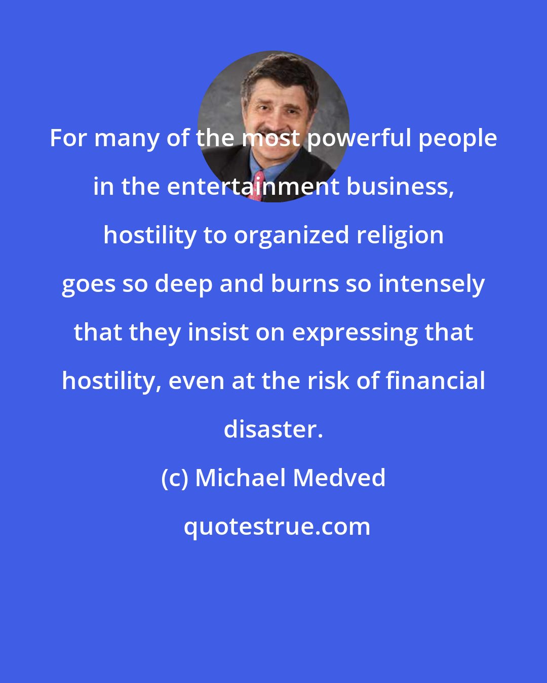 Michael Medved: For many of the most powerful people in the entertainment business, hostility to organized religion goes so deep and burns so intensely that they insist on expressing that hostility, even at the risk of financial disaster.