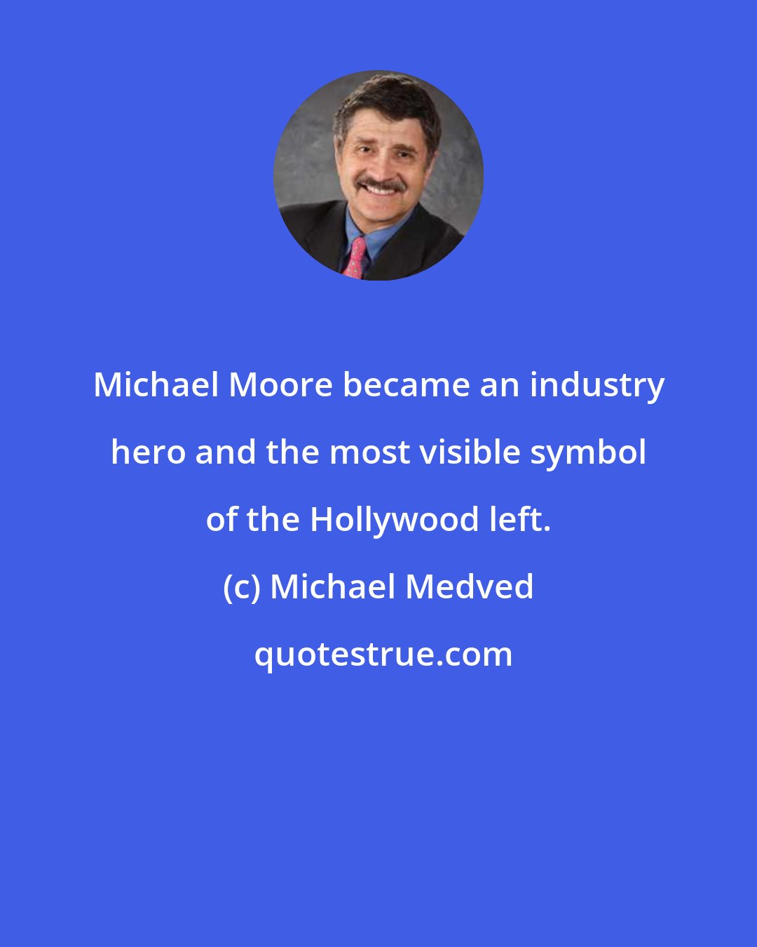 Michael Medved: Michael Moore became an industry hero and the most visible symbol of the Hollywood left.