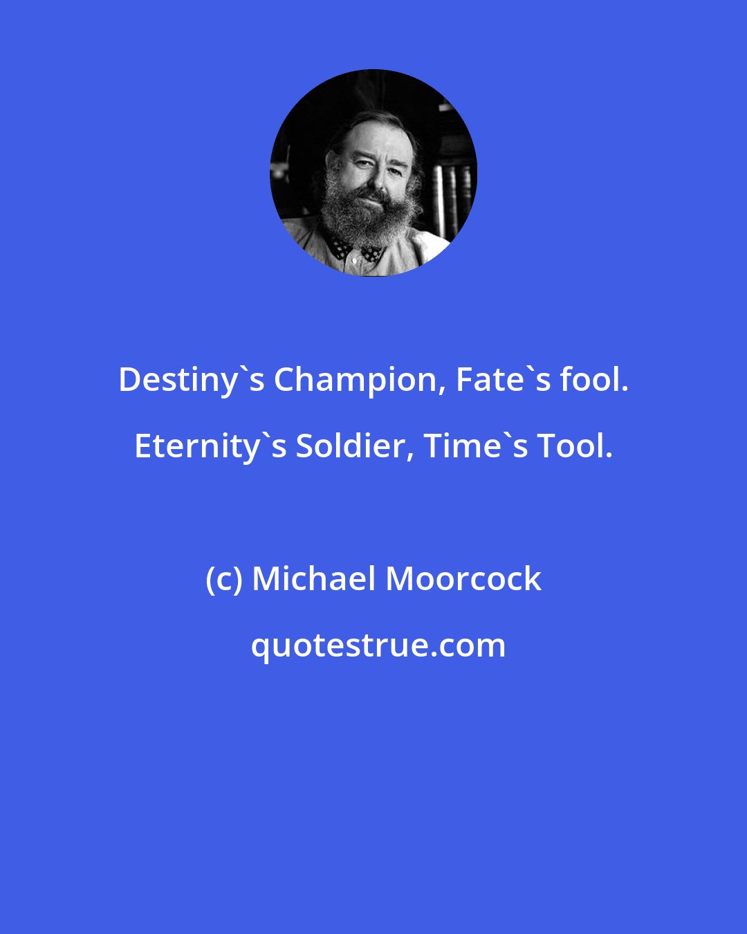 Michael Moorcock: Destiny's Champion, Fate's fool. Eternity's Soldier, Time's Tool.