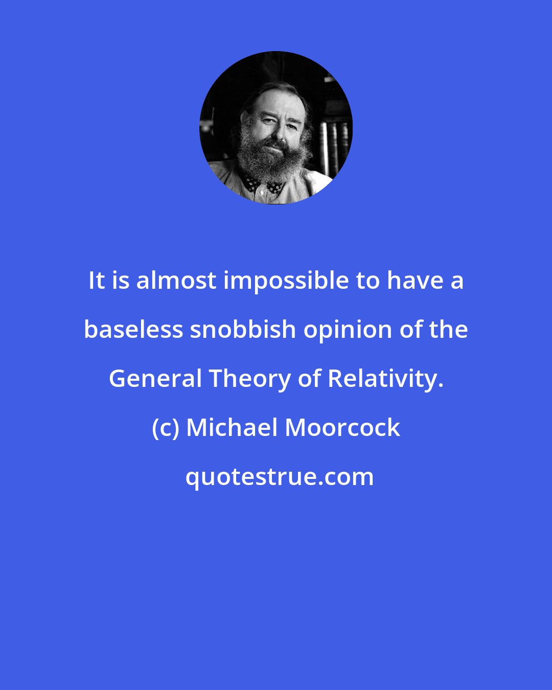 Michael Moorcock: It is almost impossible to have a baseless snobbish opinion of the General Theory of Relativity.