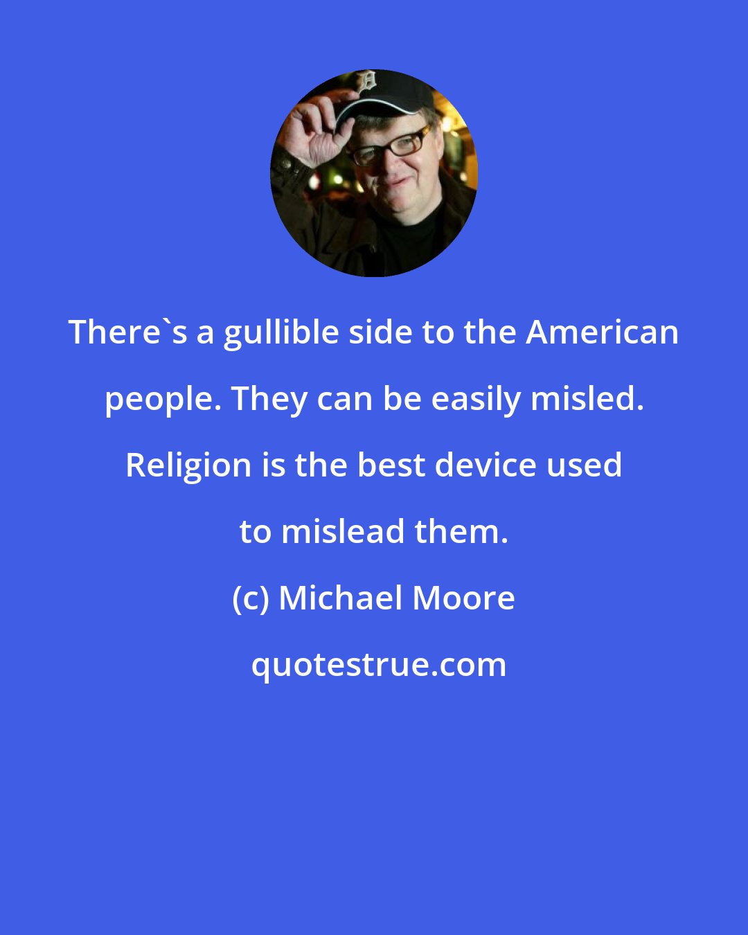 Michael Moore: There's a gullible side to the American people. They can be easily misled. Religion is the best device used to mislead them.