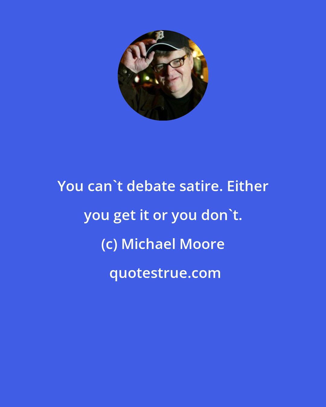 Michael Moore: You can't debate satire. Either you get it or you don't.