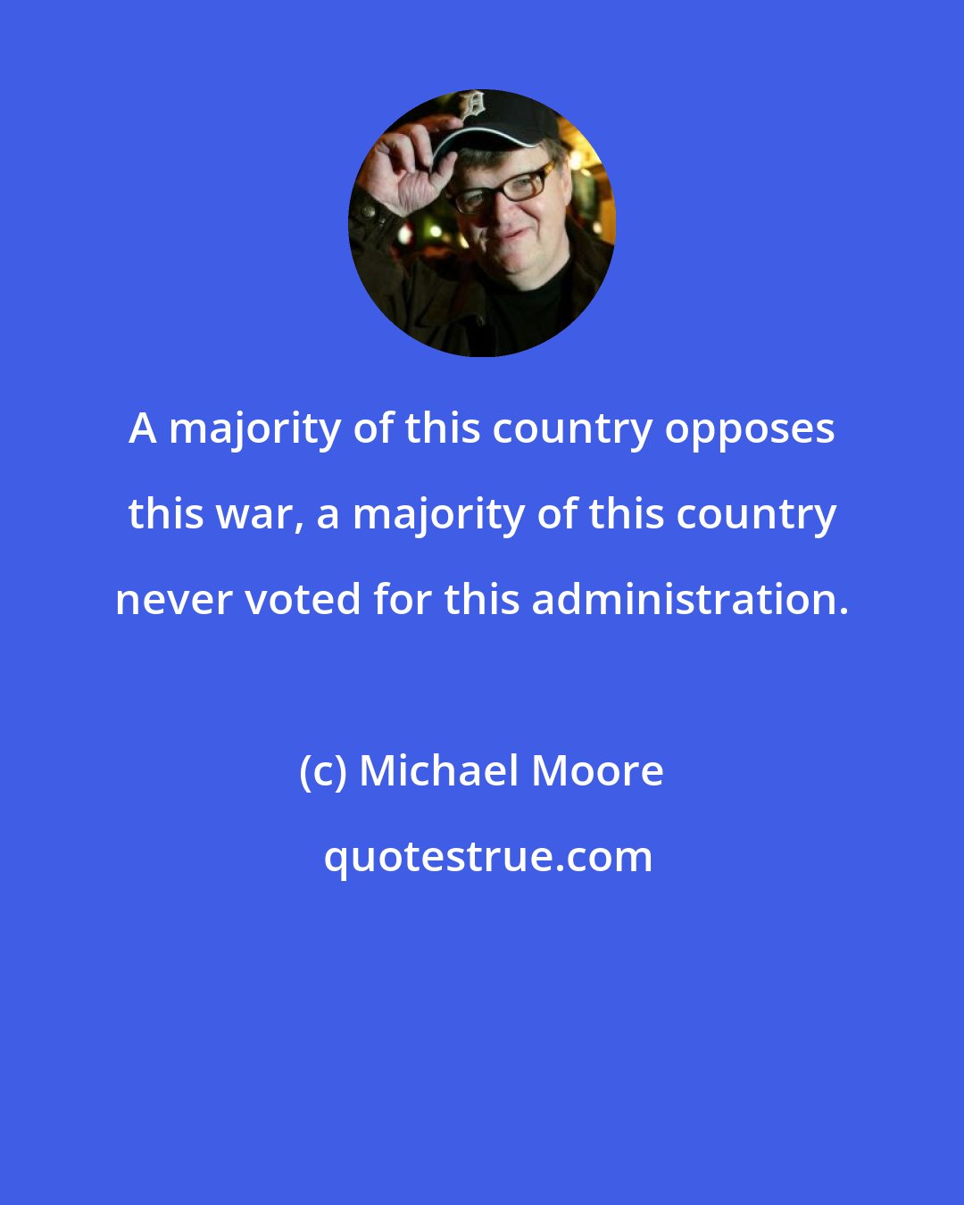 Michael Moore: A majority of this country opposes this war, a majority of this country never voted for this administration.