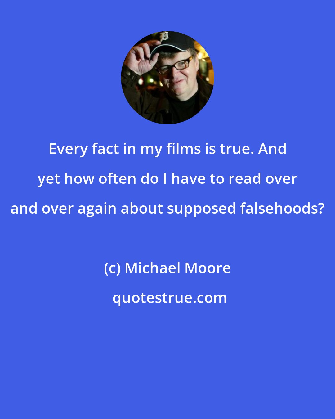 Michael Moore: Every fact in my films is true. And yet how often do I have to read over and over again about supposed falsehoods?