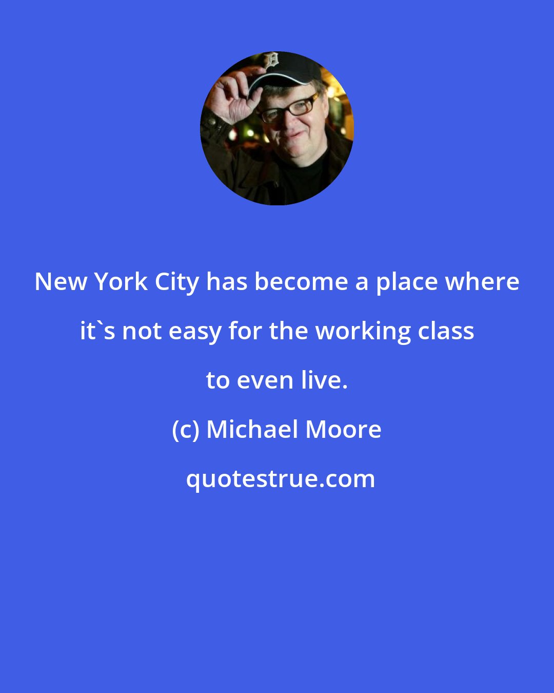 Michael Moore: New York City has become a place where it's not easy for the working class to even live.