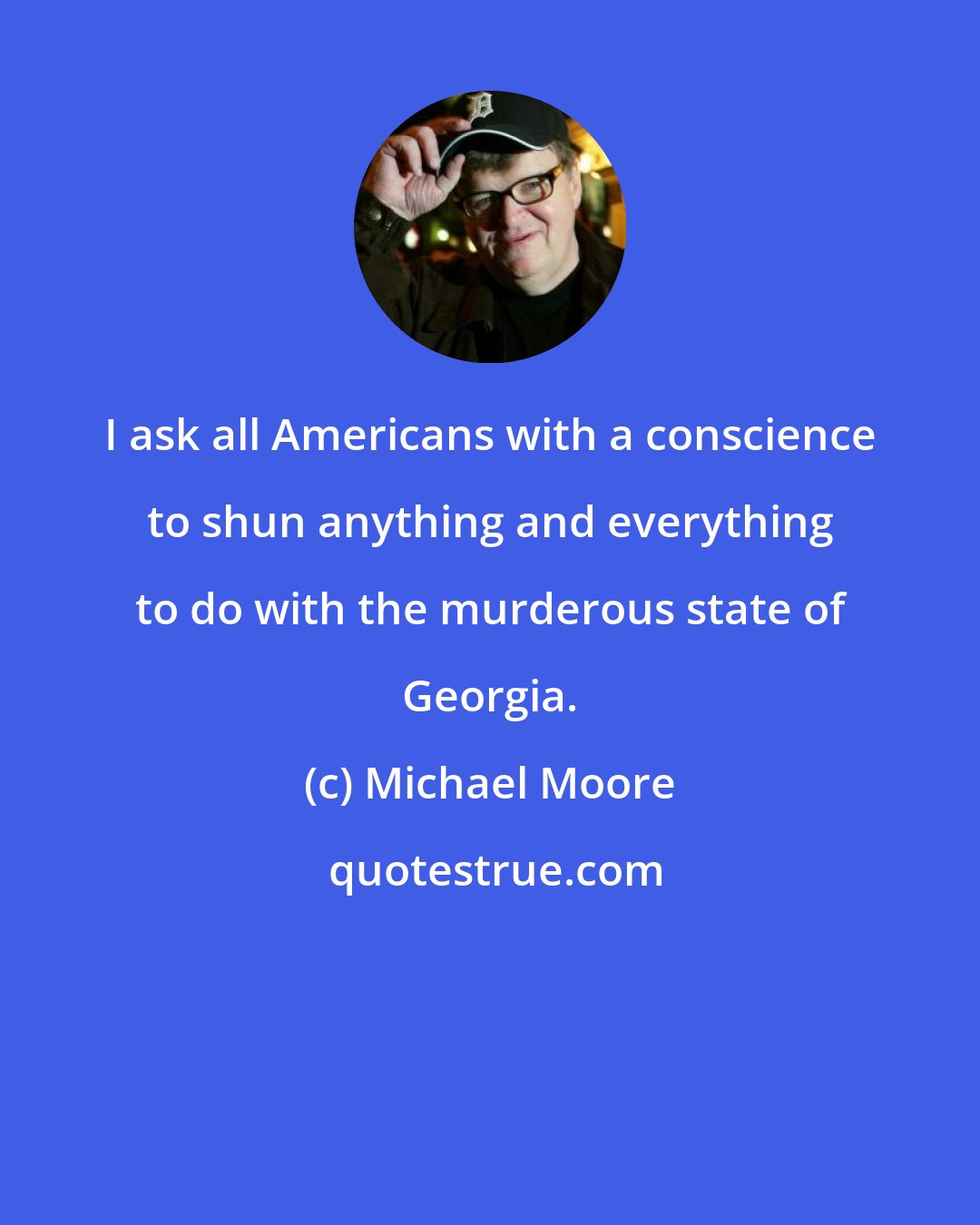 Michael Moore: I ask all Americans with a conscience to shun anything and everything to do with the murderous state of Georgia.