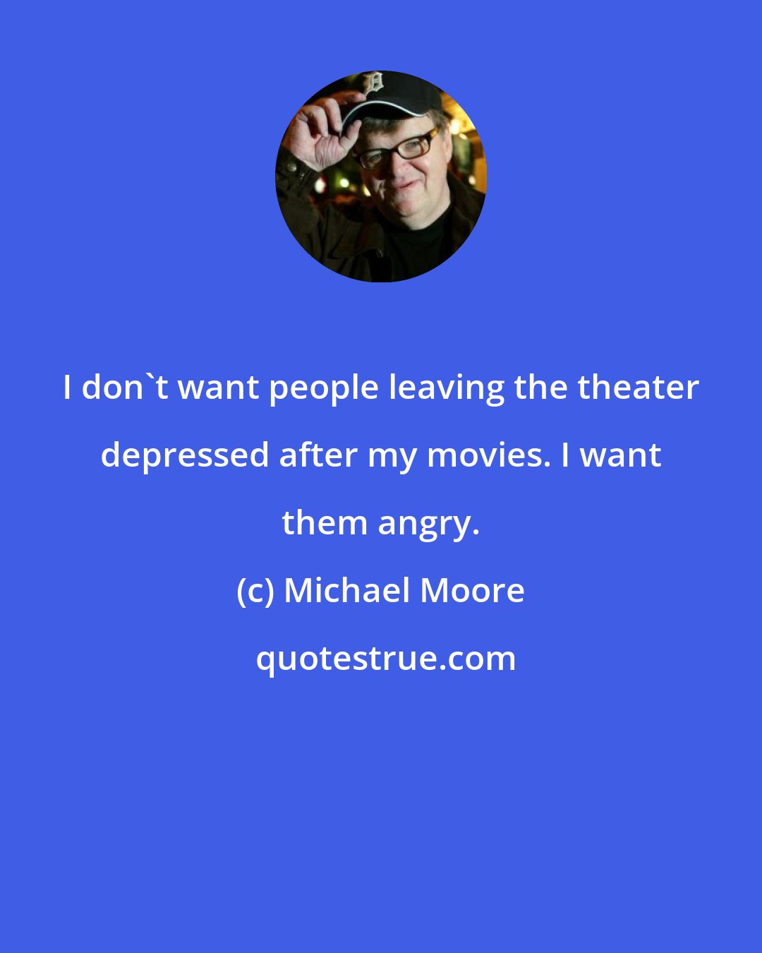 Michael Moore: I don't want people leaving the theater depressed after my movies. I want them angry.