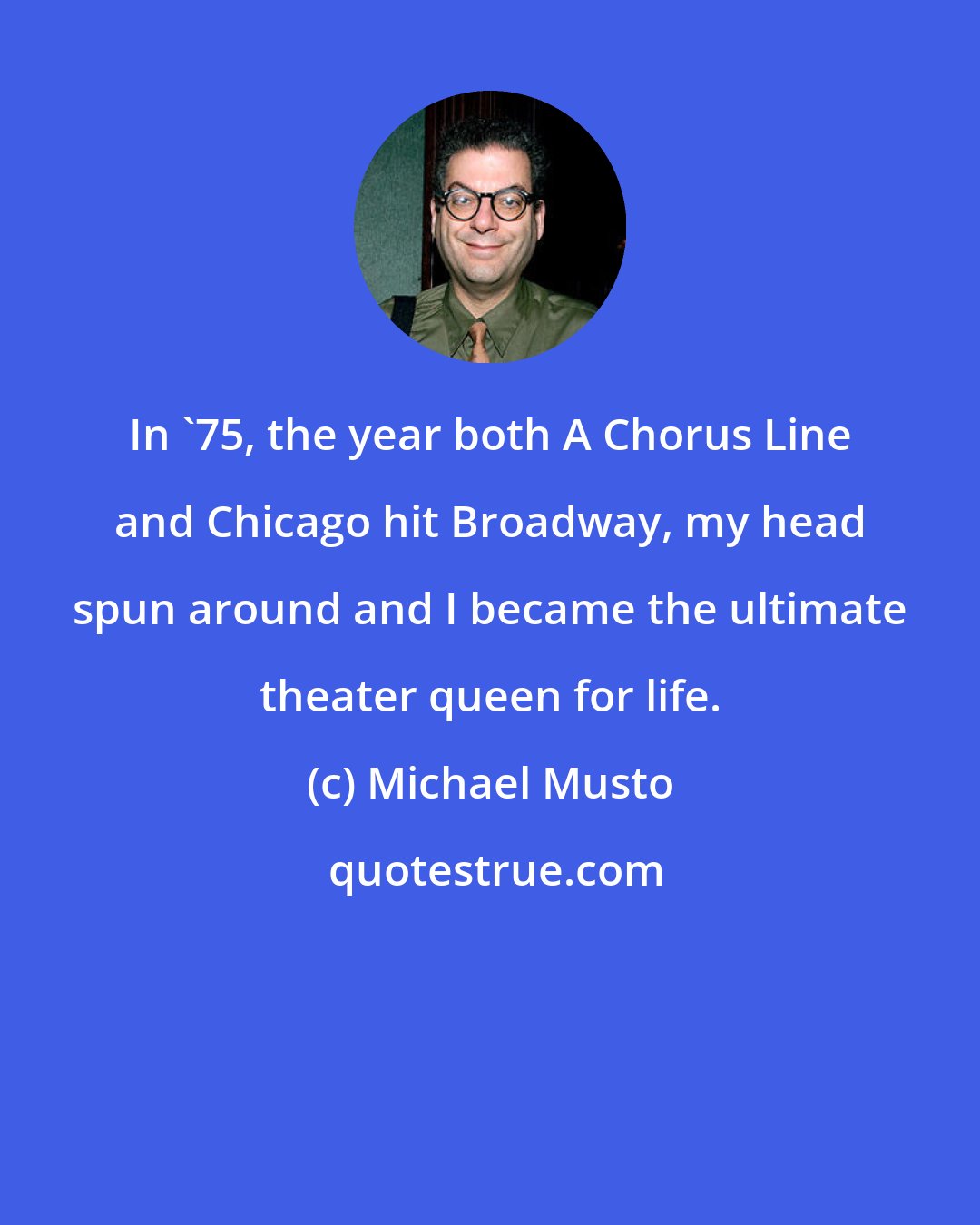 Michael Musto: In '75, the year both A Chorus Line and Chicago hit Broadway, my head spun around and I became the ultimate theater queen for life.
