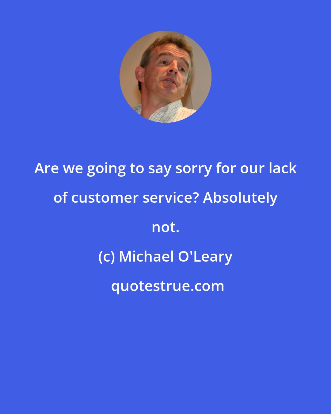 Michael O'Leary: Are we going to say sorry for our lack of customer service? Absolutely not.