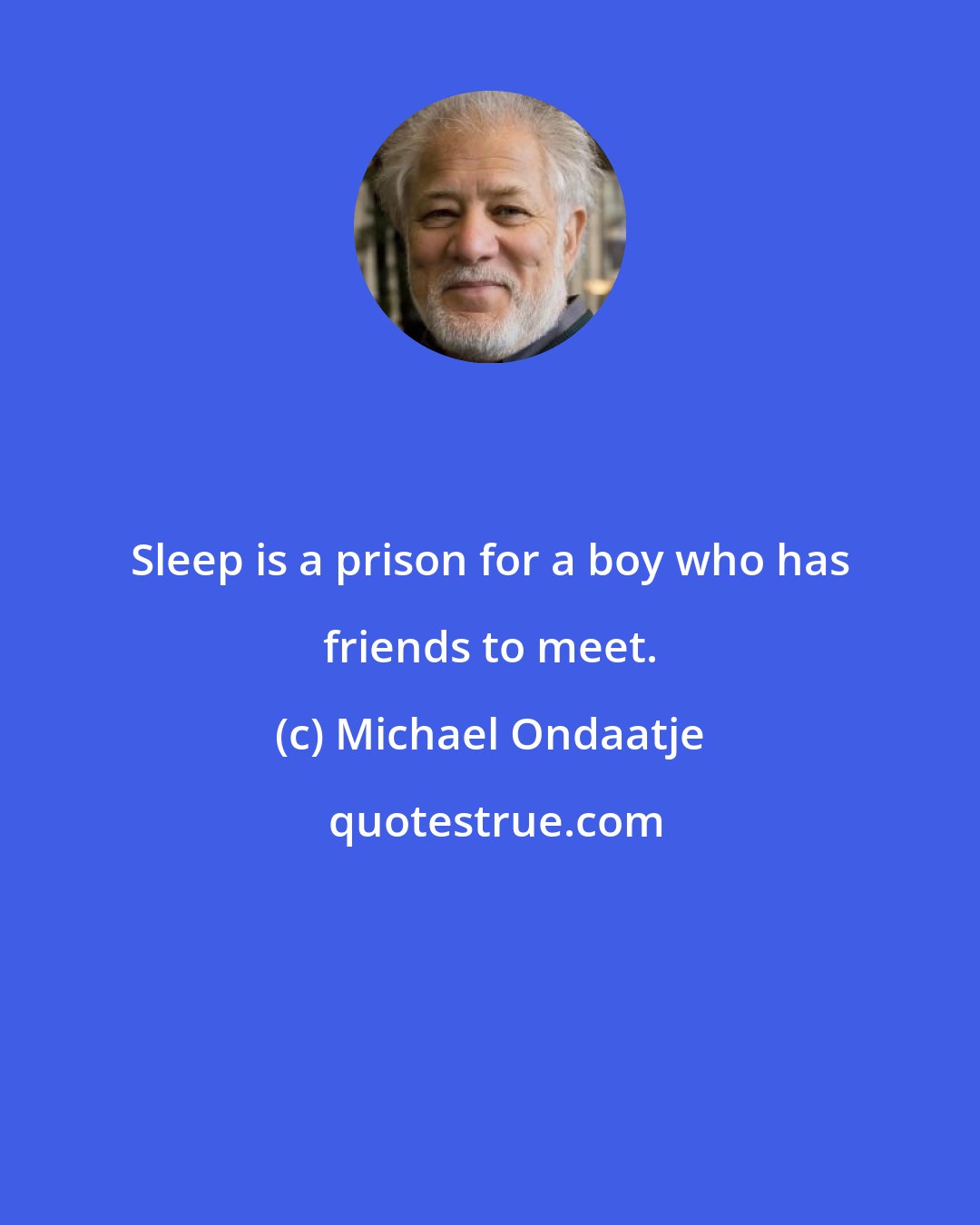 Michael Ondaatje: Sleep is a prison for a boy who has friends to meet.