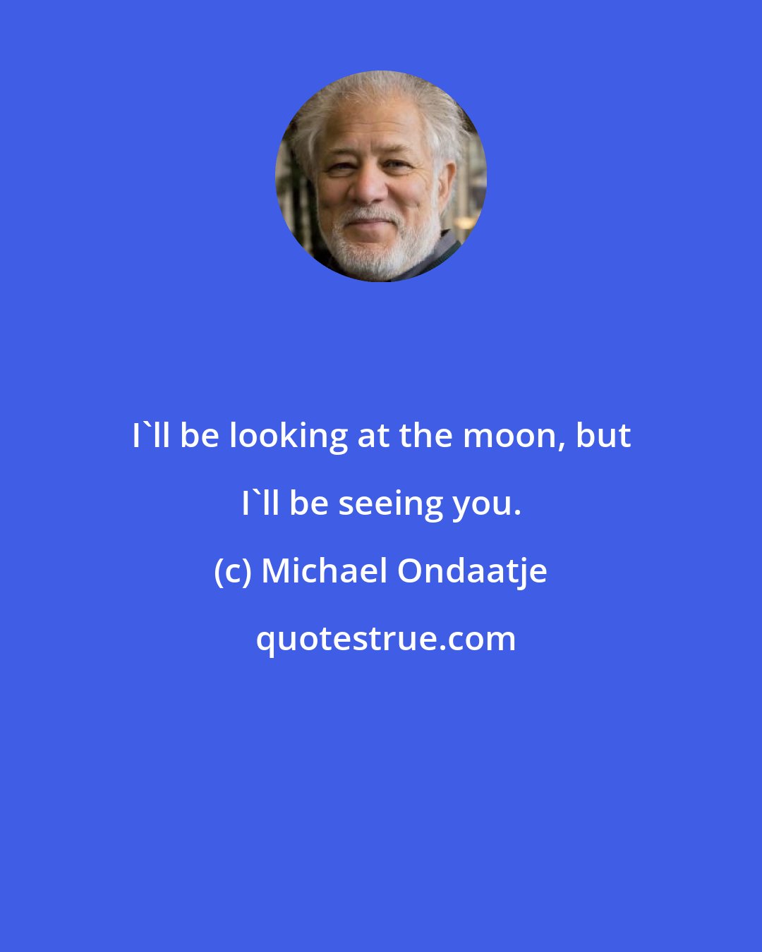 Michael Ondaatje: I'll be looking at the moon, but I'll be seeing you.