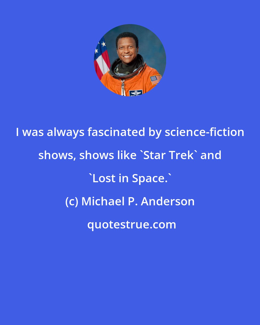 Michael P. Anderson: I was always fascinated by science-fiction shows, shows like 'Star Trek' and 'Lost in Space.'