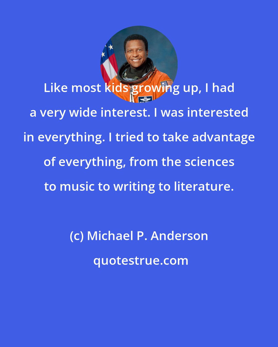 Michael P. Anderson: Like most kids growing up, I had a very wide interest. I was interested in everything. I tried to take advantage of everything, from the sciences to music to writing to literature.