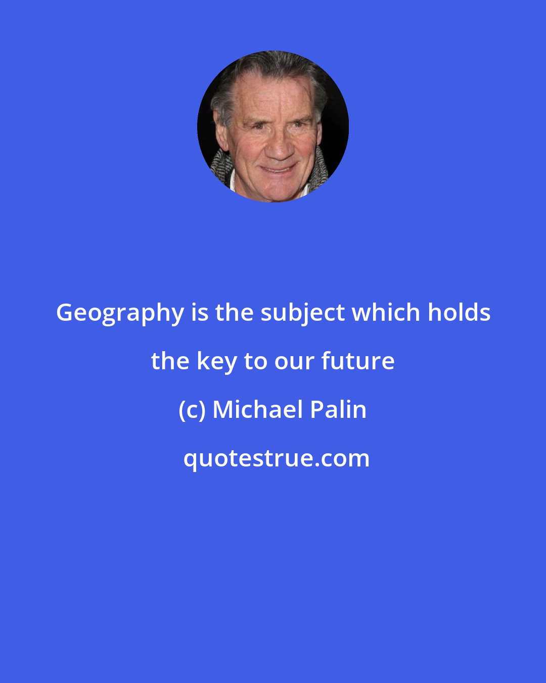 Michael Palin: Geography is the subject which holds the key to our future