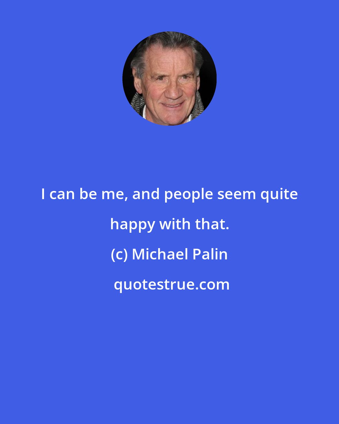 Michael Palin: I can be me, and people seem quite happy with that.