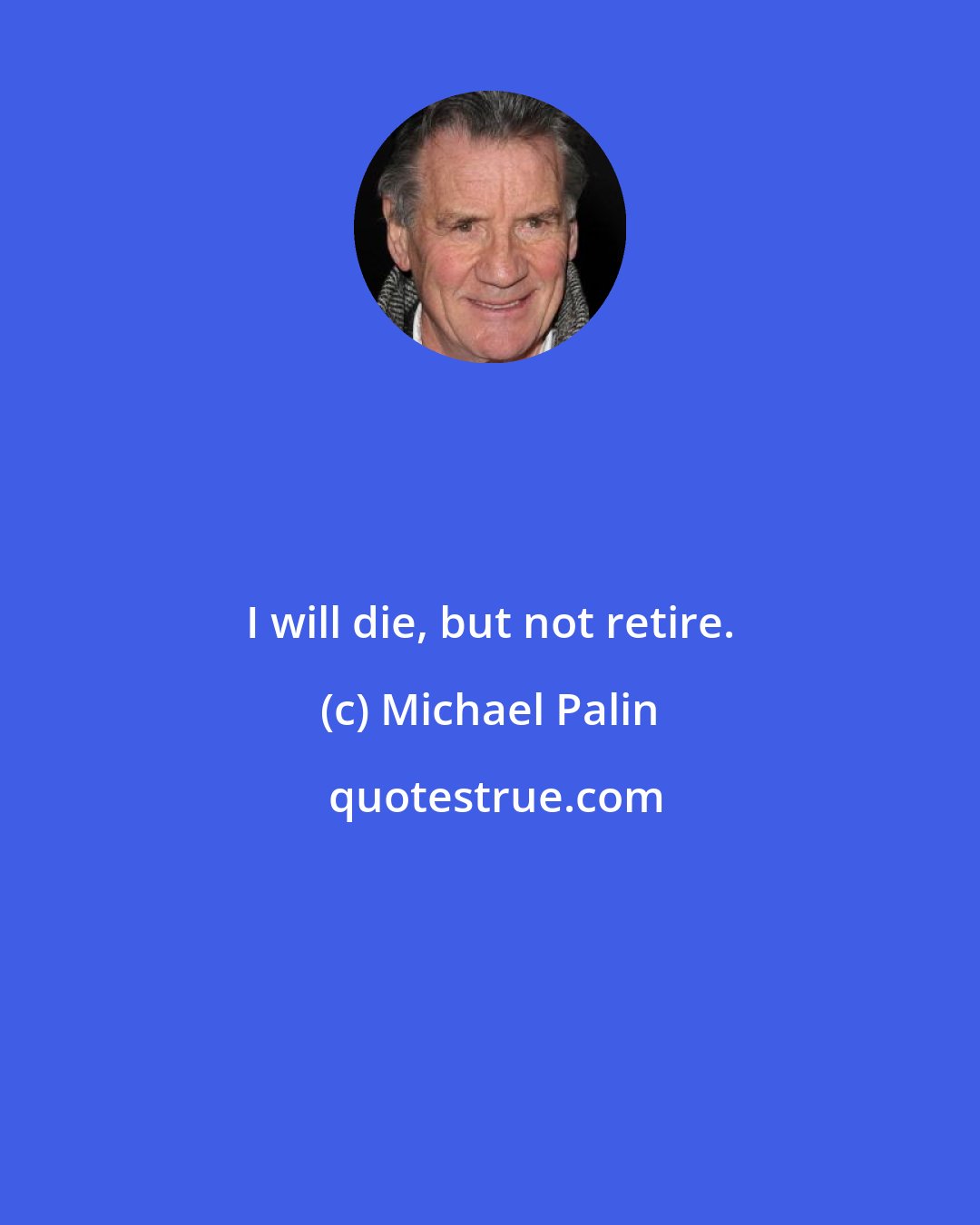 Michael Palin: I will die, but not retire.