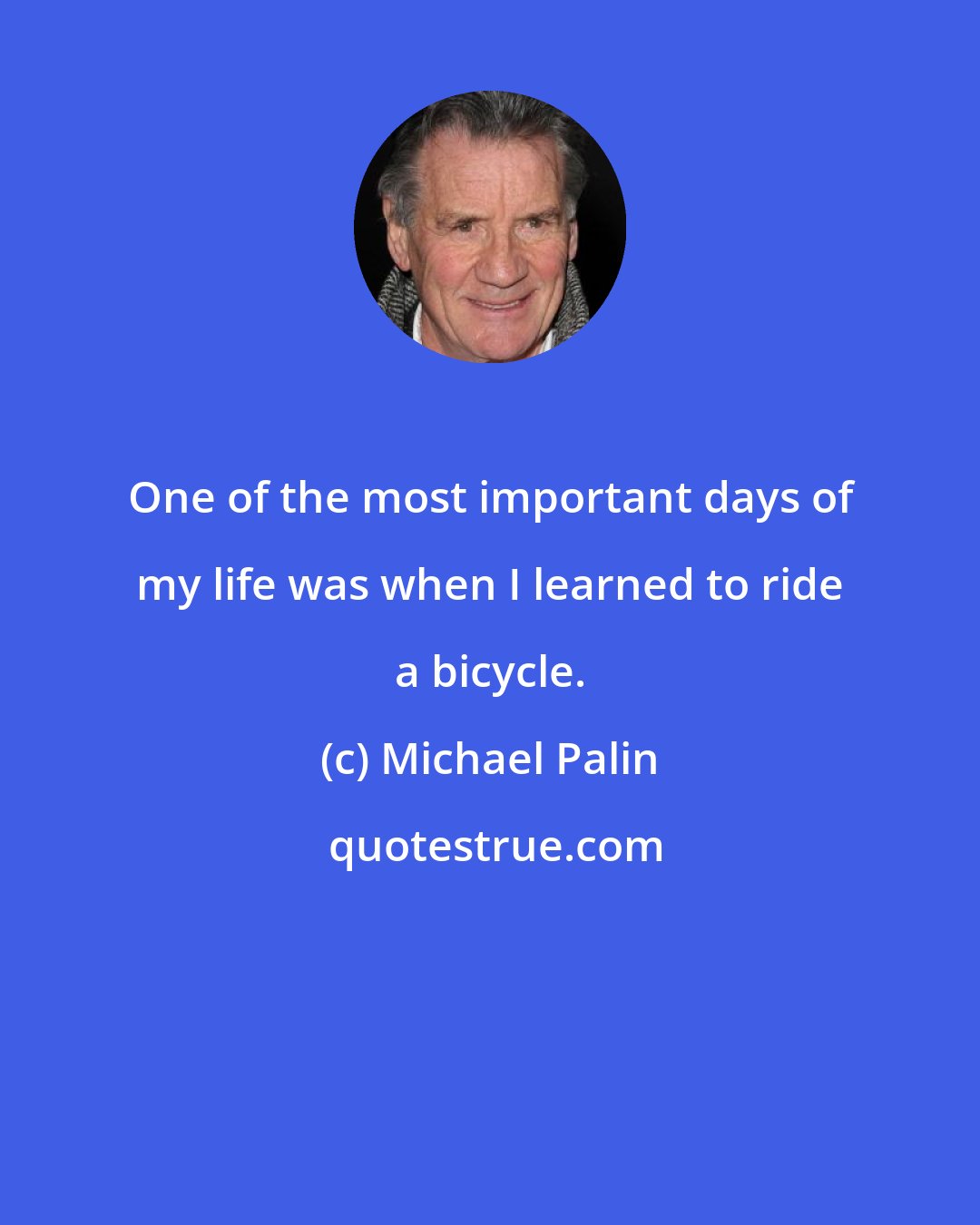 Michael Palin: One of the most important days of my life was when I learned to ride a bicycle.