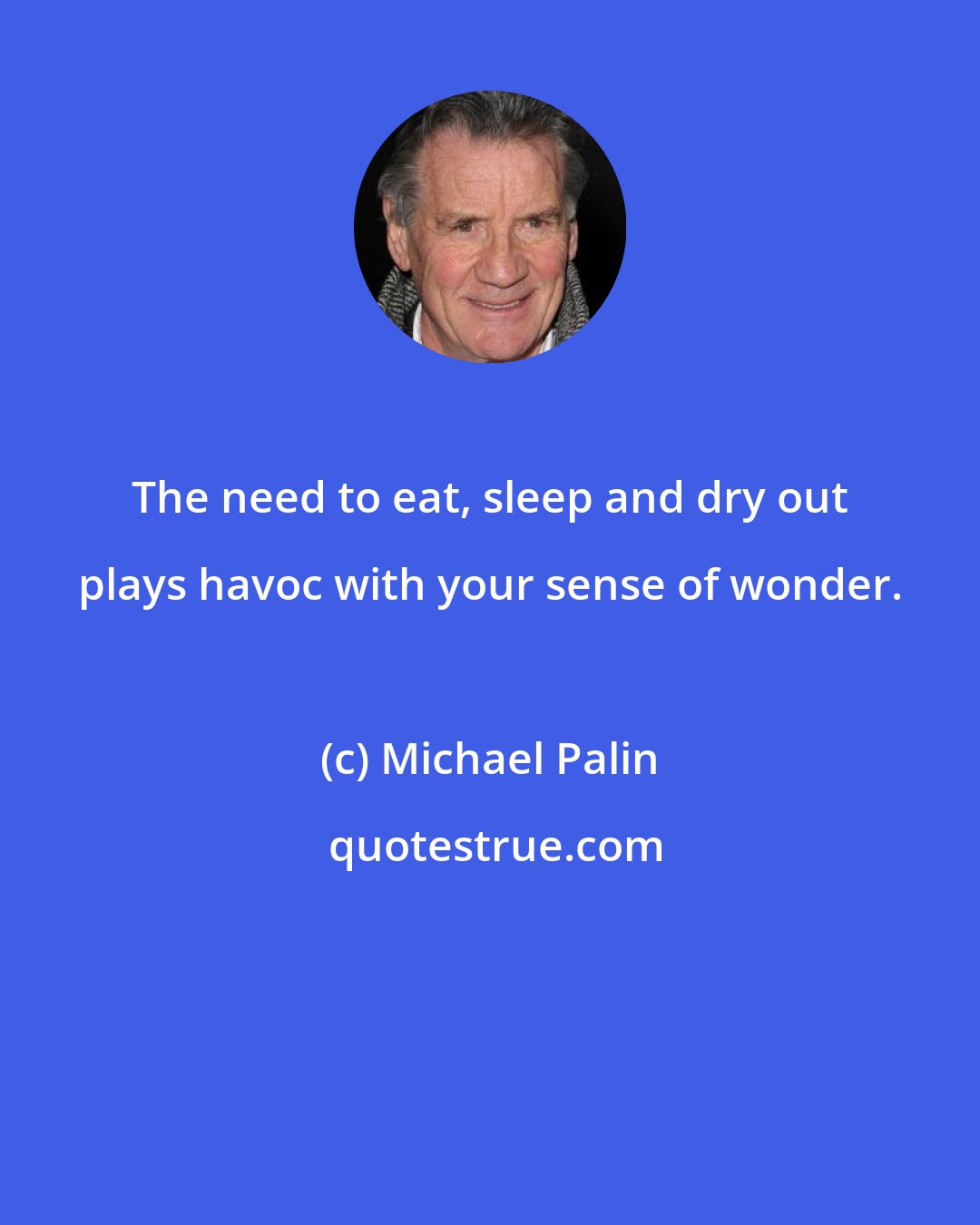 Michael Palin: The need to eat, sleep and dry out plays havoc with your sense of wonder.