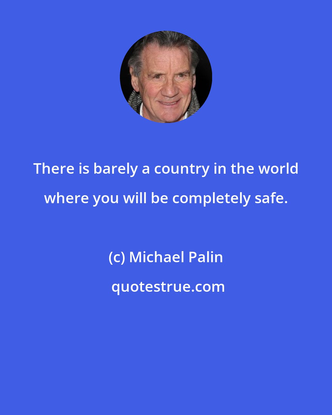 Michael Palin: There is barely a country in the world where you will be completely safe.