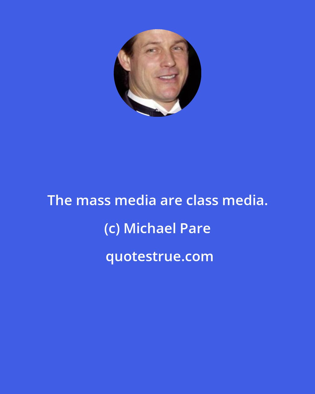 Michael Pare: The mass media are class media.