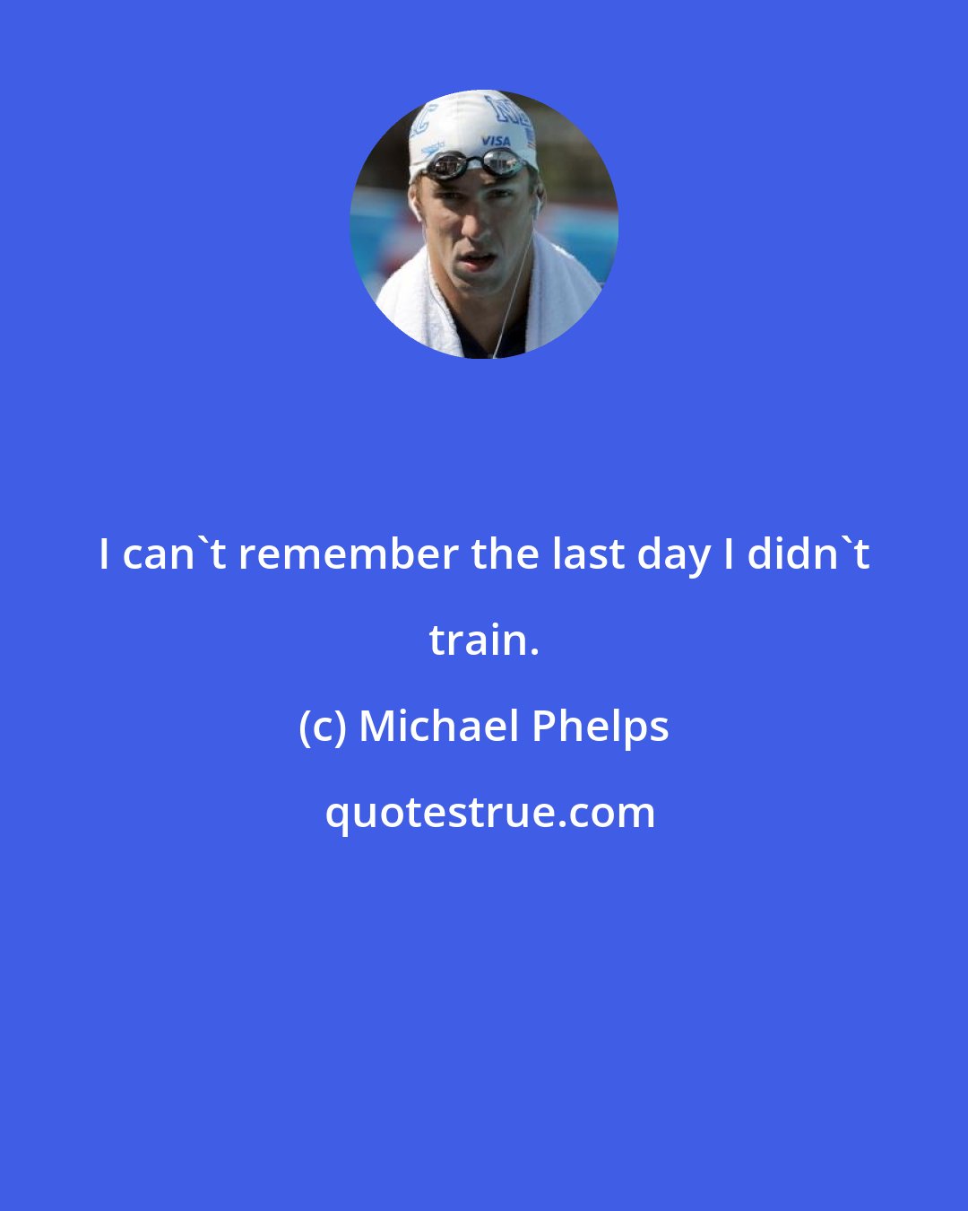 Michael Phelps: I can't remember the last day I didn't train.