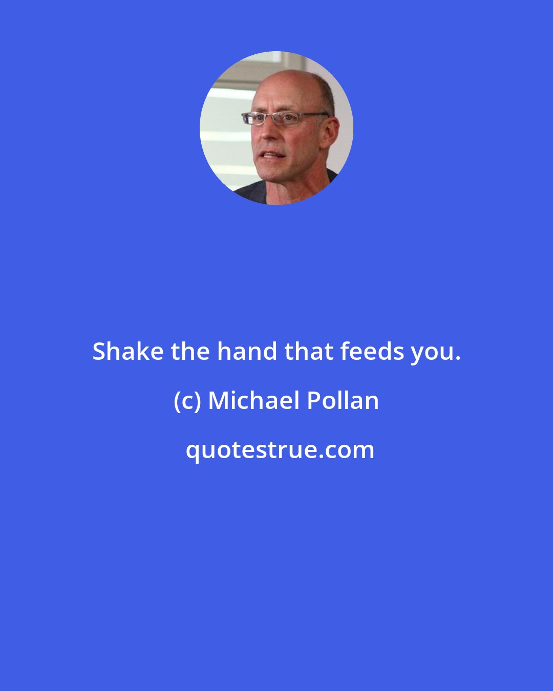 Michael Pollan: Shake the hand that feeds you.