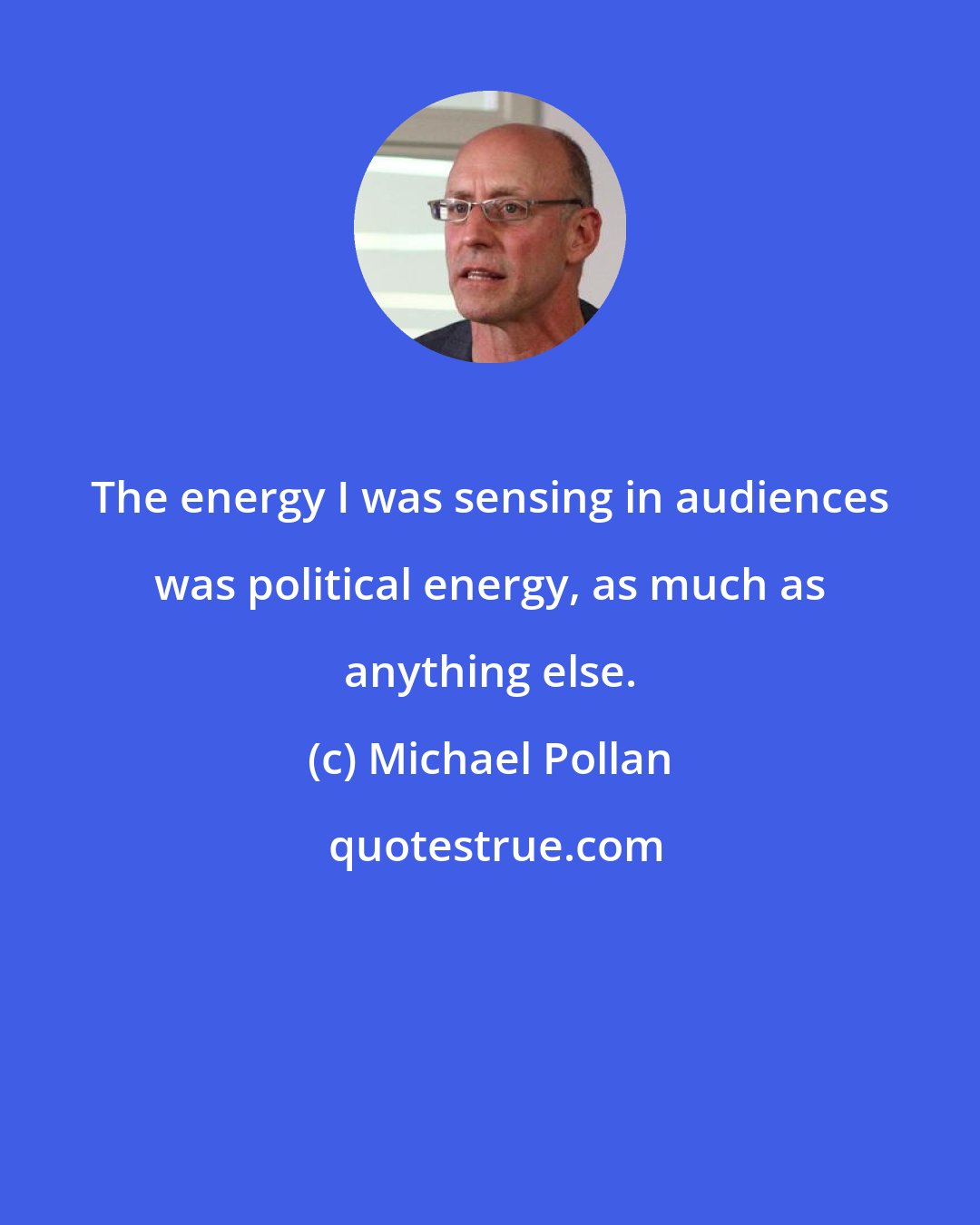 Michael Pollan: The energy I was sensing in audiences was political energy, as much as anything else.