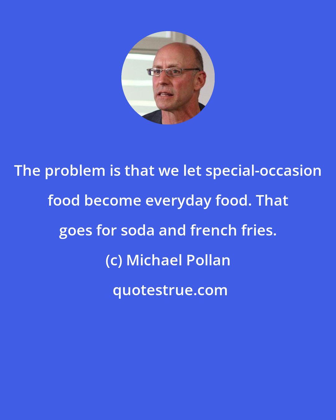 Michael Pollan: The problem is that we let special-occasion food become everyday food. That goes for soda and french fries.