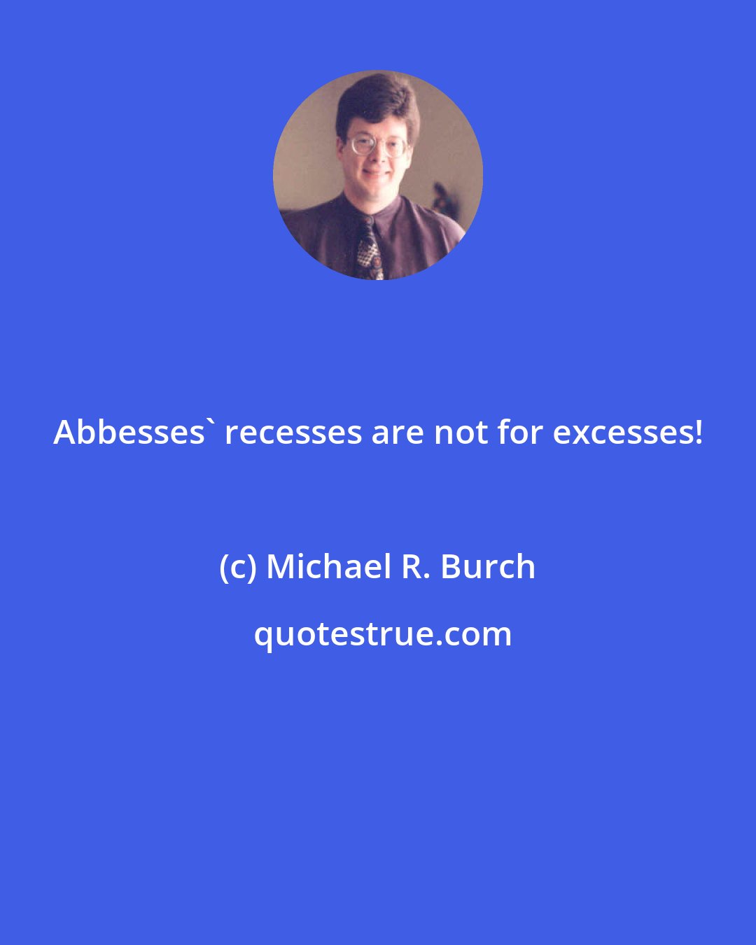 Michael R. Burch: Abbesses' recesses are not for excesses!