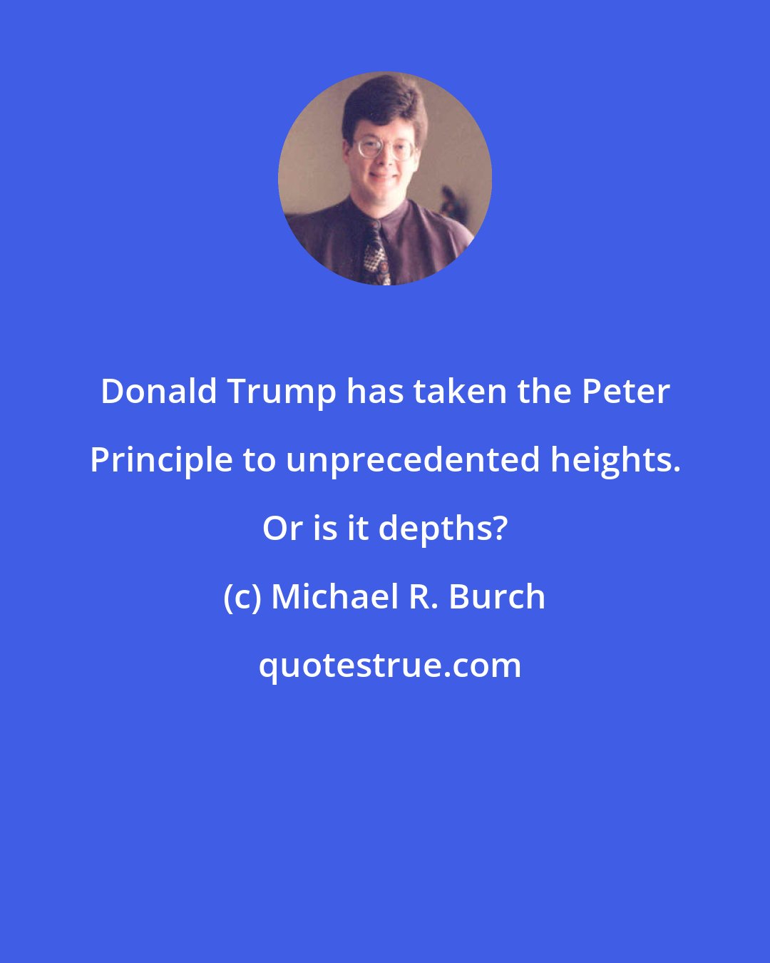 Michael R. Burch: Donald Trump has taken the Peter Principle to unprecedented heights. Or is it depths?