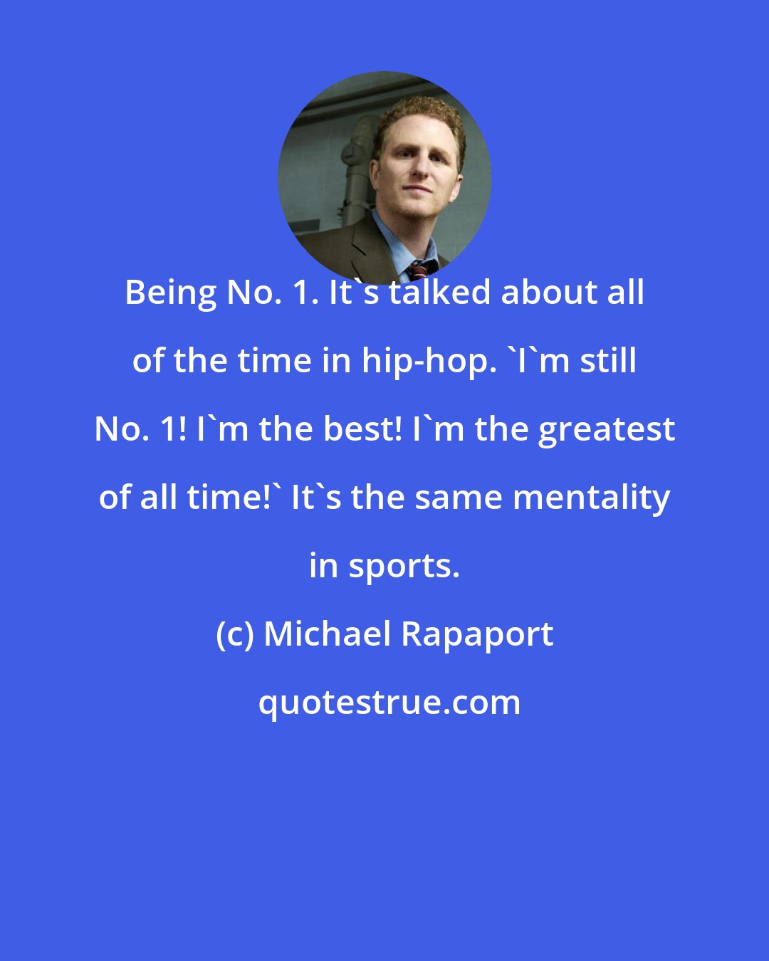 Michael Rapaport: Being No. 1. It's talked about all of the time in hip-hop. 'I'm still No. 1! I'm the best! I'm the greatest of all time!' It's the same mentality in sports.