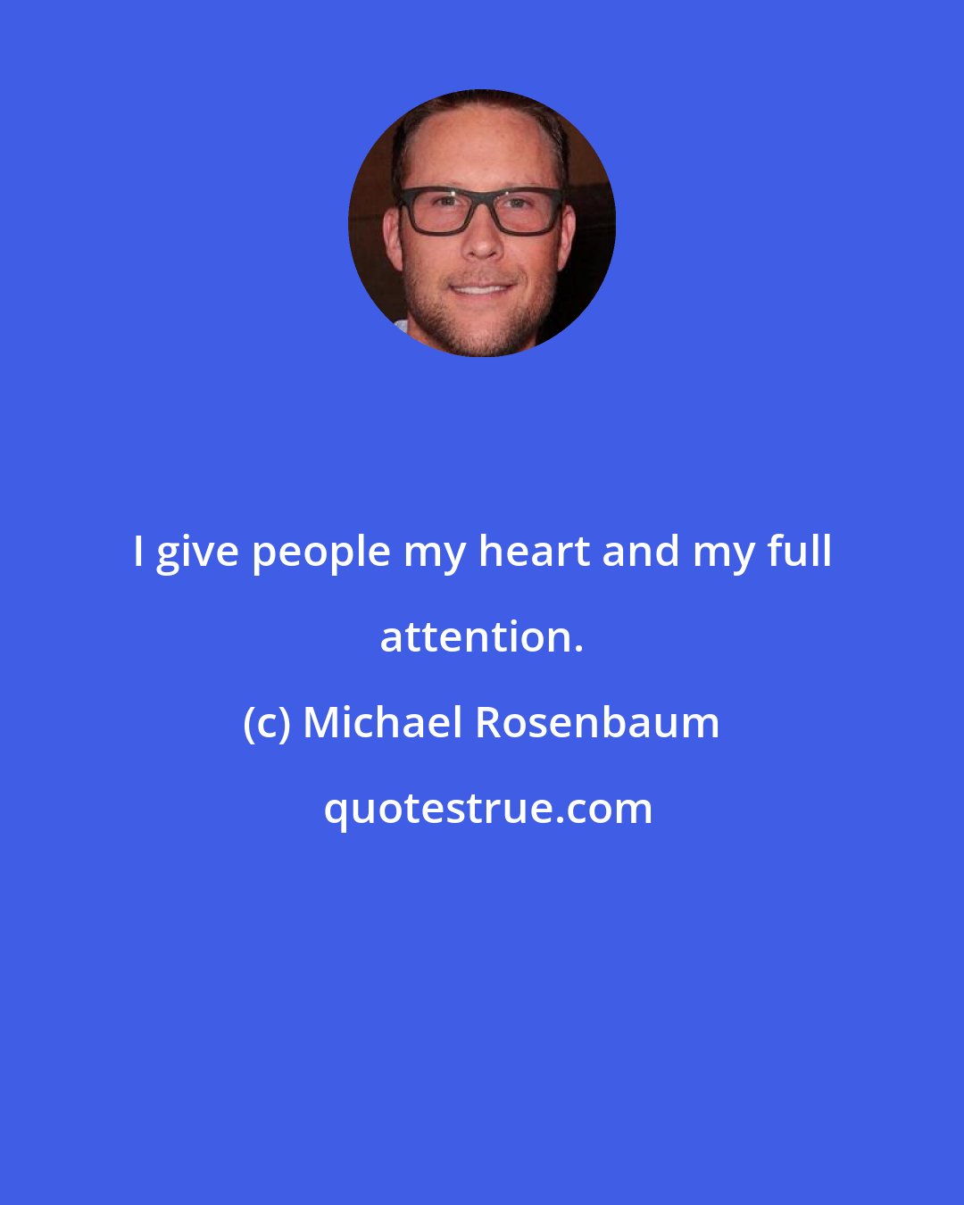 Michael Rosenbaum: I give people my heart and my full attention.