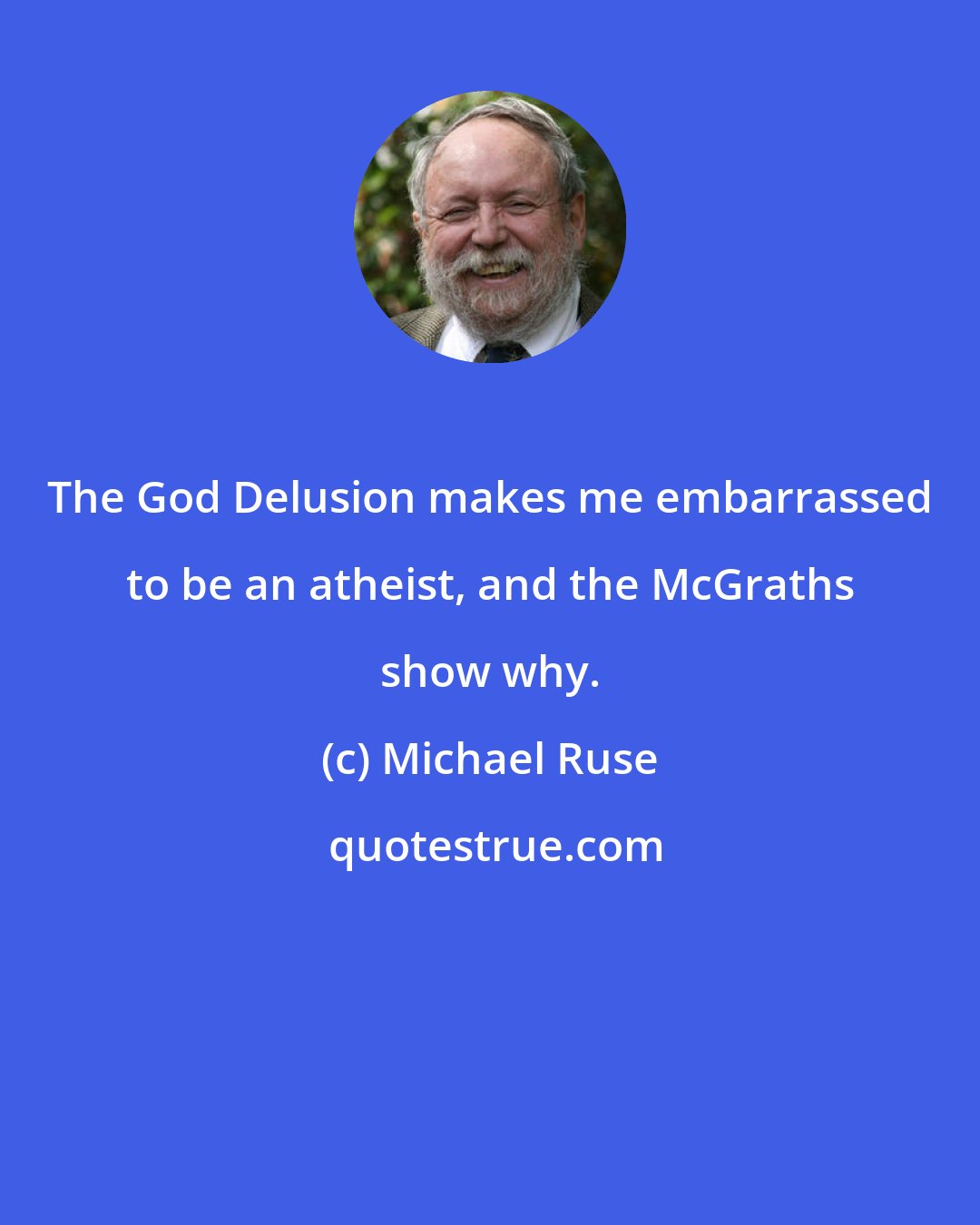 Michael Ruse: The God Delusion makes me embarrassed to be an atheist, and the McGraths show why.