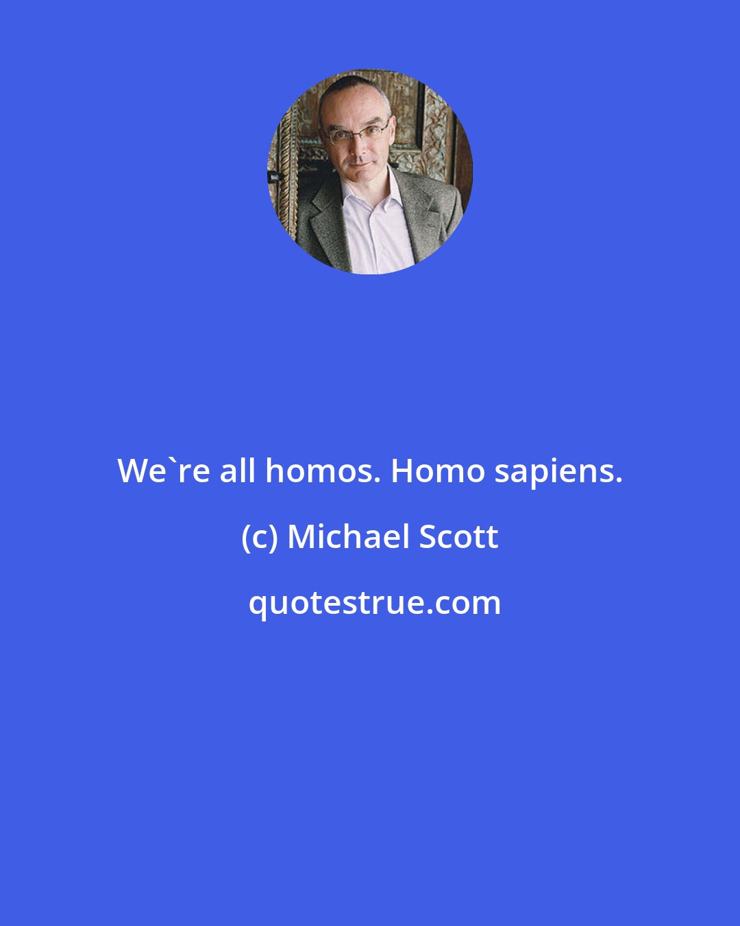 Michael Scott: We're all homos. Homo sapiens.