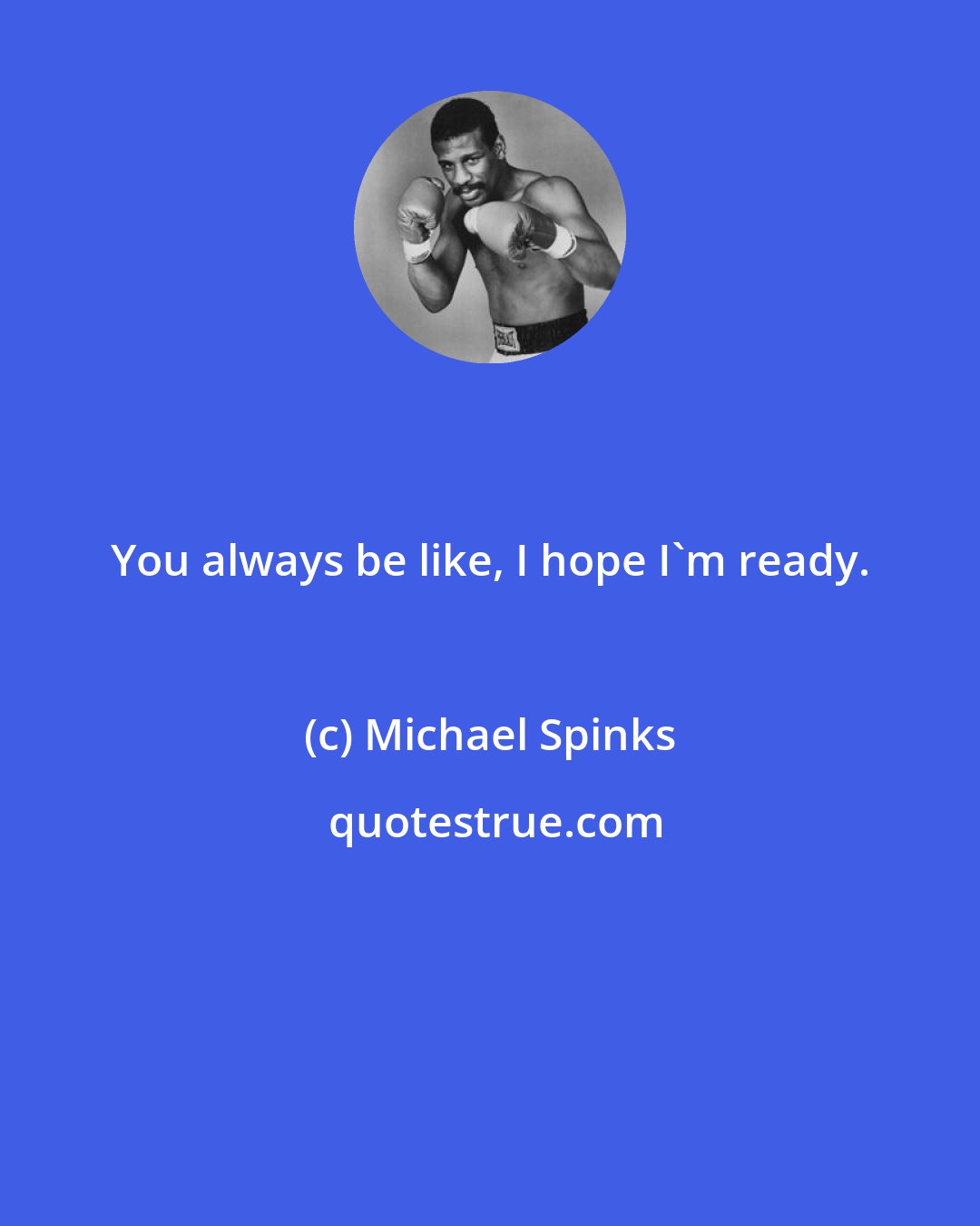 Michael Spinks: You always be like, I hope I'm ready.
