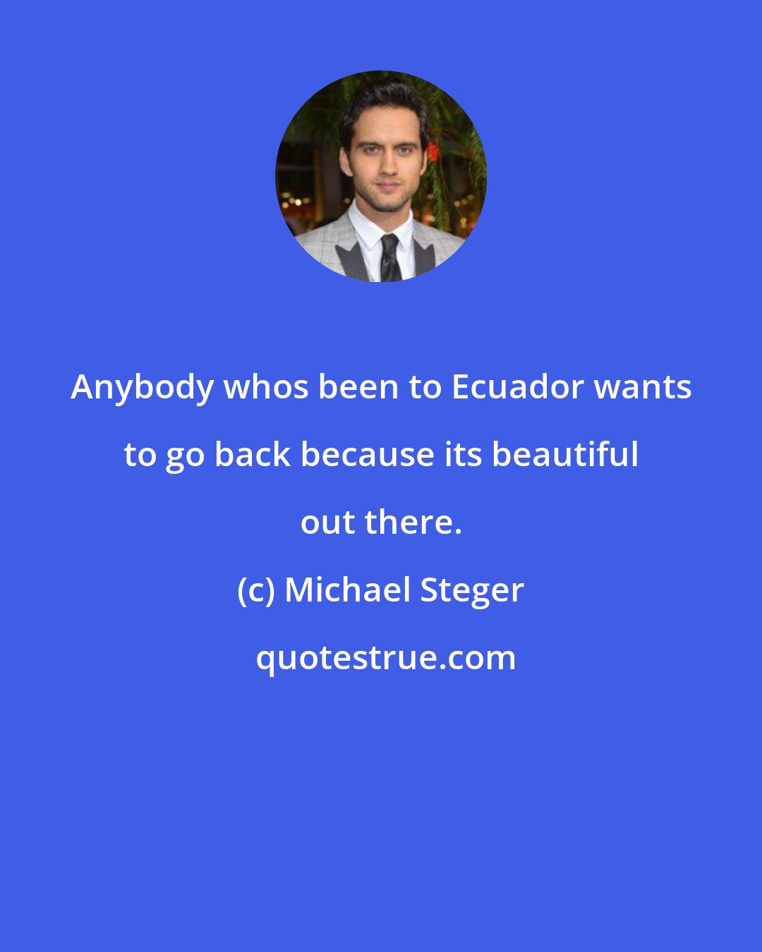 Michael Steger: Anybody whos been to Ecuador wants to go back because its beautiful out there.