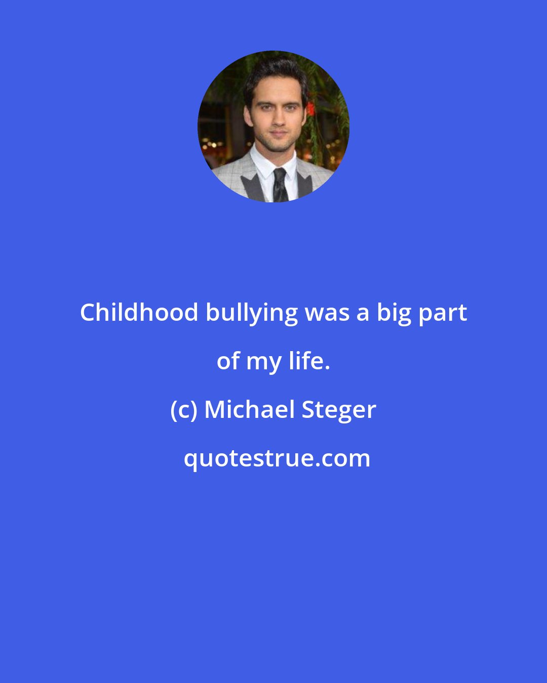 Michael Steger: Childhood bullying was a big part of my life.