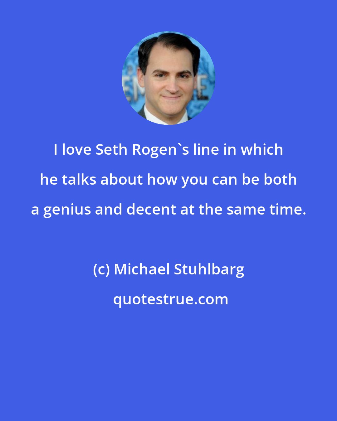 Michael Stuhlbarg: I love Seth Rogen's line in which he talks about how you can be both a genius and decent at the same time.