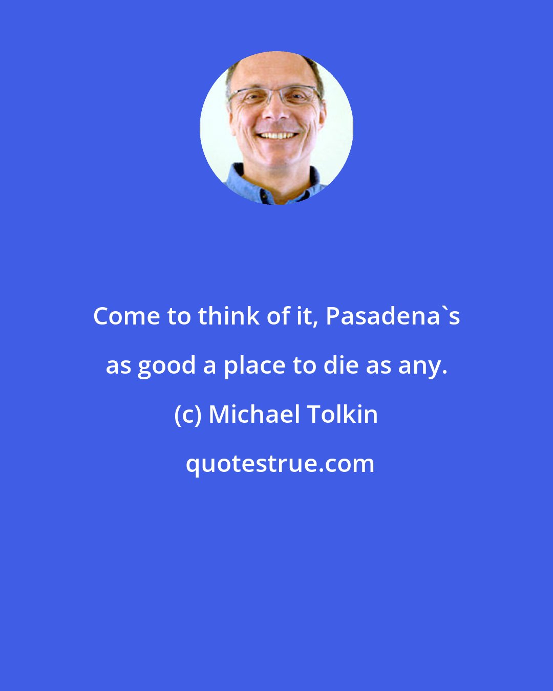 Michael Tolkin: Come to think of it, Pasadena's as good a place to die as any.