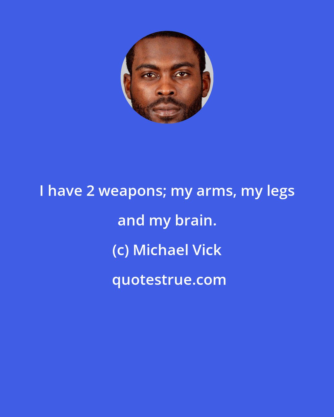 Michael Vick: I have 2 weapons; my arms, my legs and my brain.