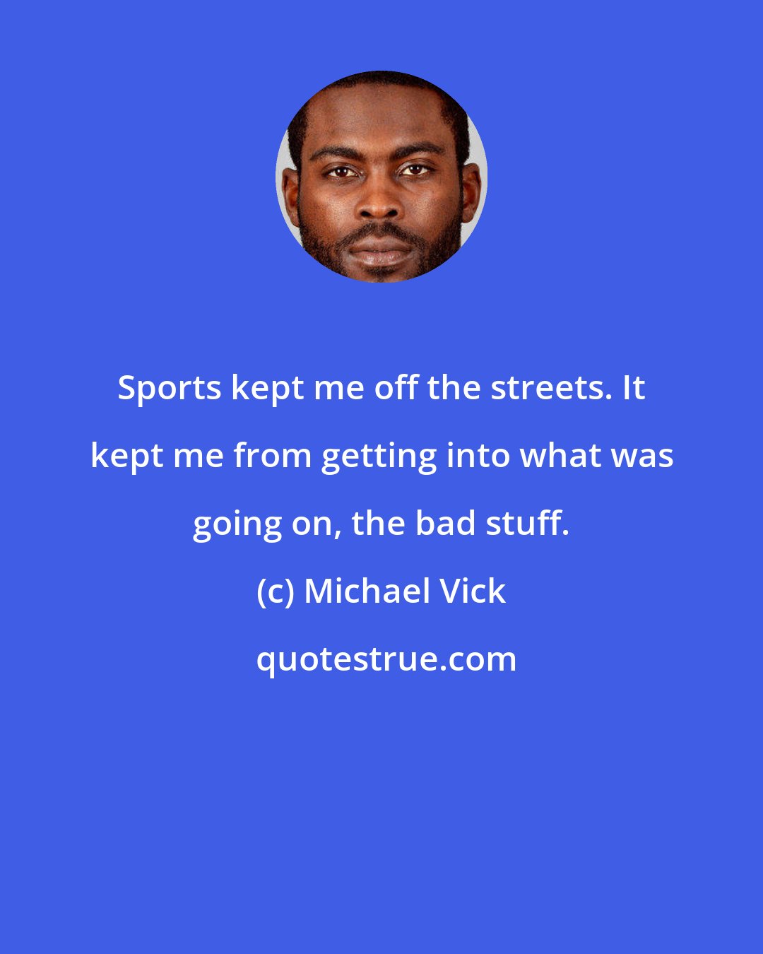 Michael Vick: Sports kept me off the streets. It kept me from getting into what was going on, the bad stuff.