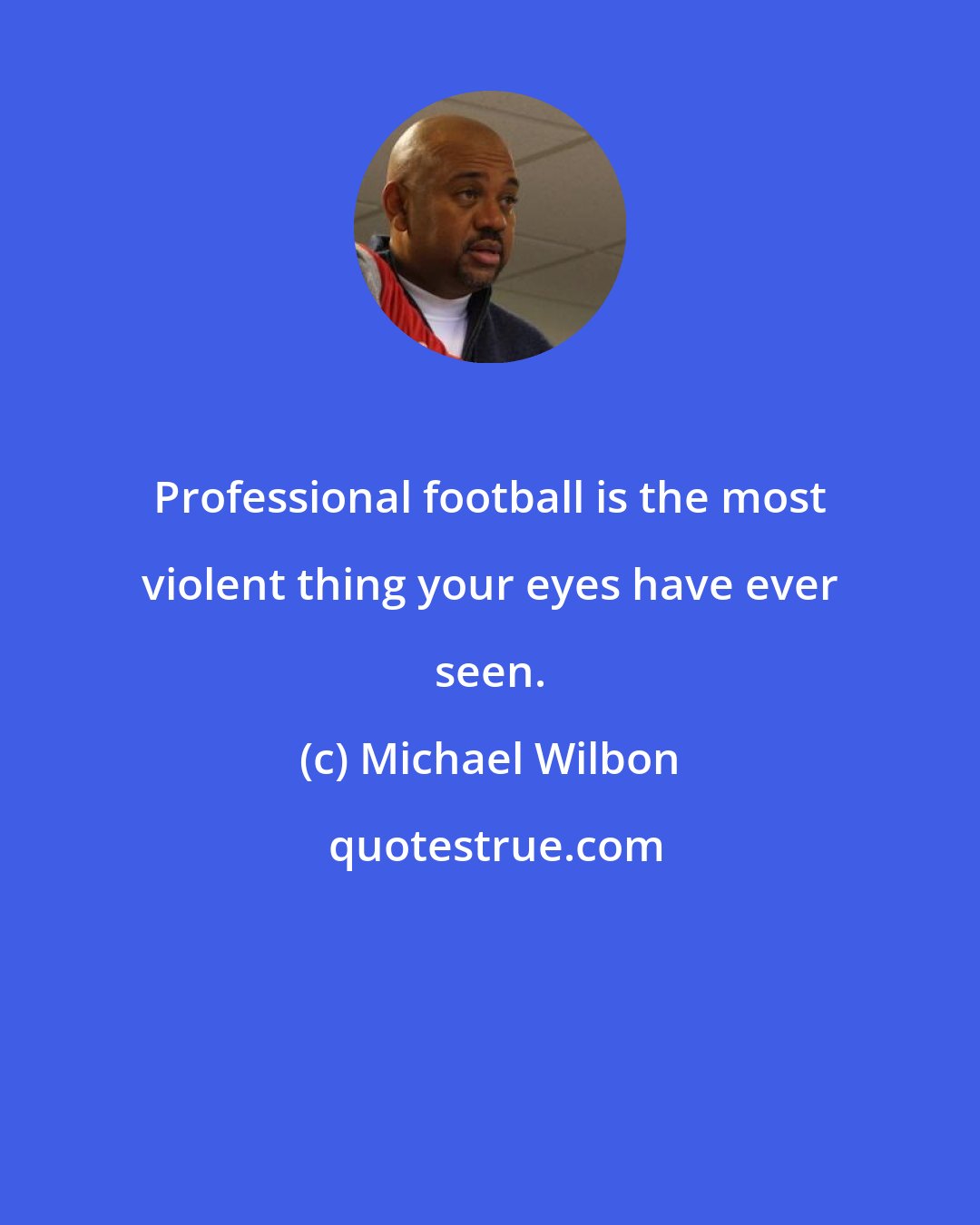 Michael Wilbon: Professional football is the most violent thing your eyes have ever seen.