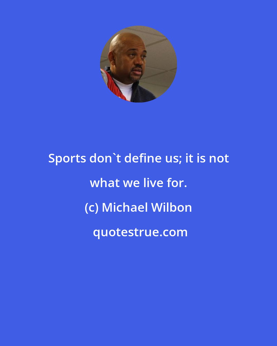 Michael Wilbon: Sports don't define us; it is not what we live for.