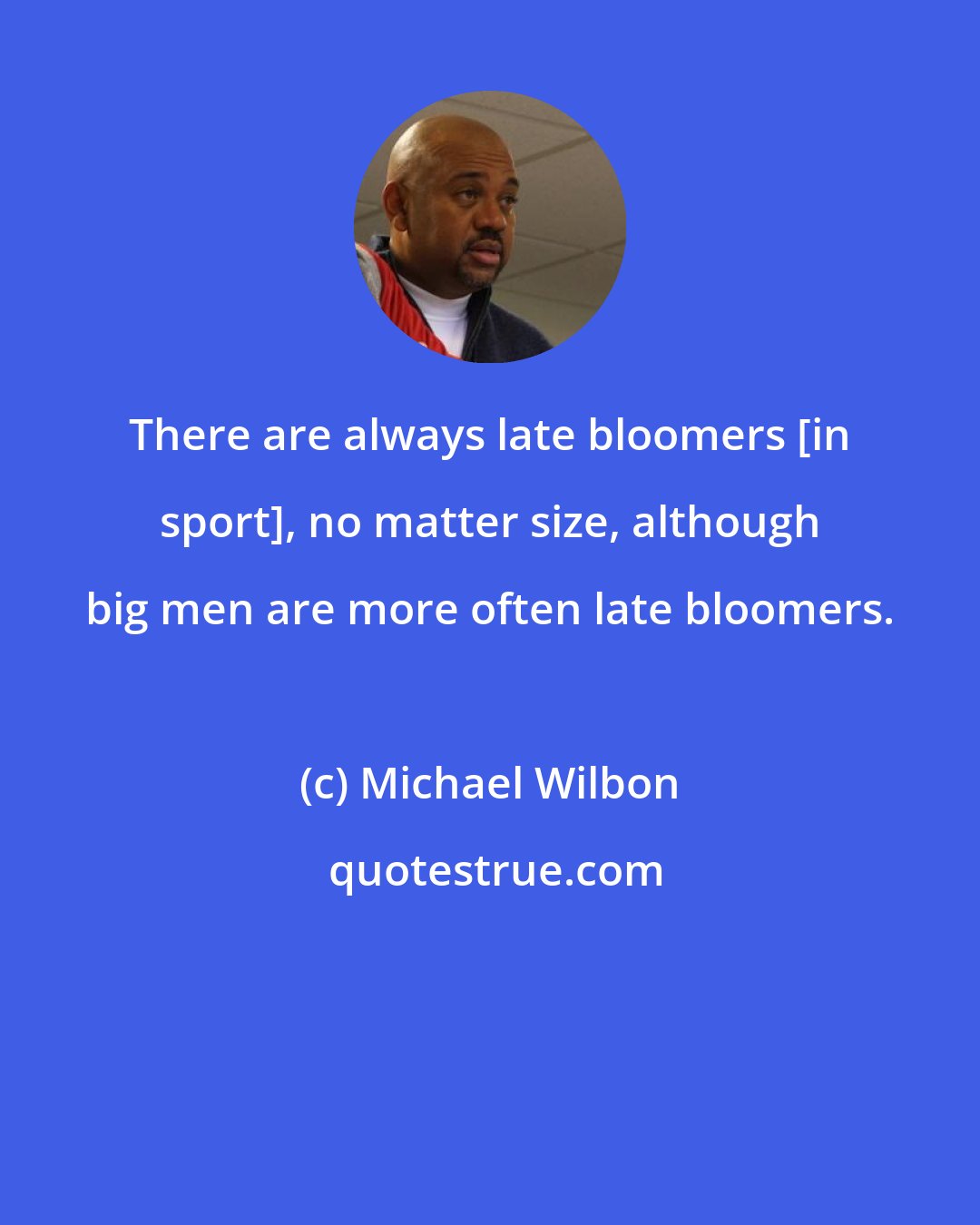 Michael Wilbon: There are always late bloomers [in sport], no matter size, although big men are more often late bloomers.