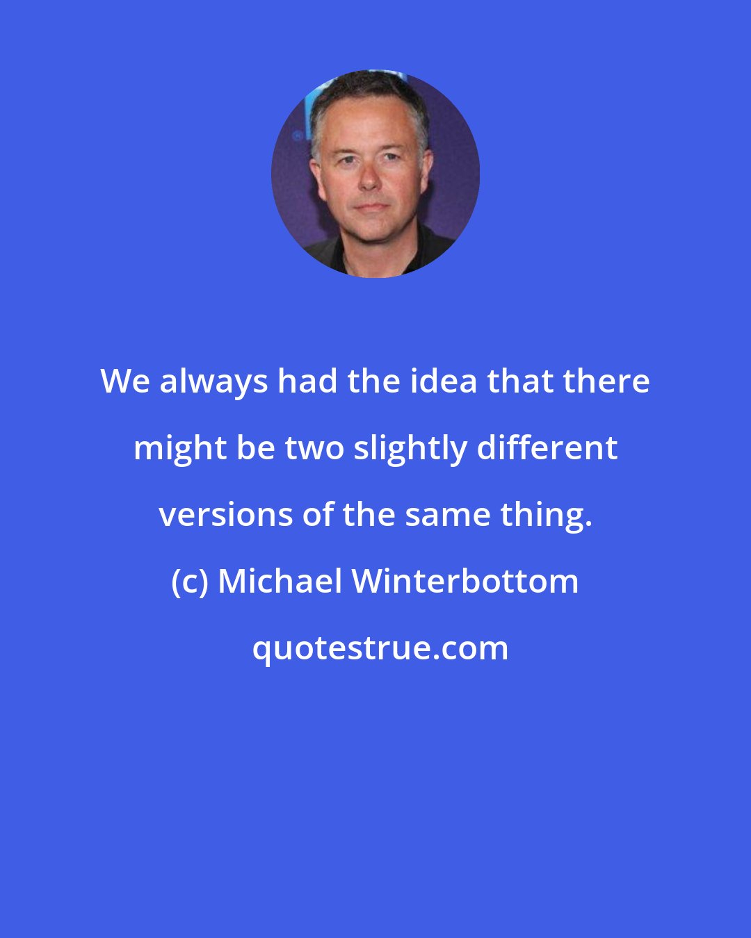 Michael Winterbottom: We always had the idea that there might be two slightly different versions of the same thing.
