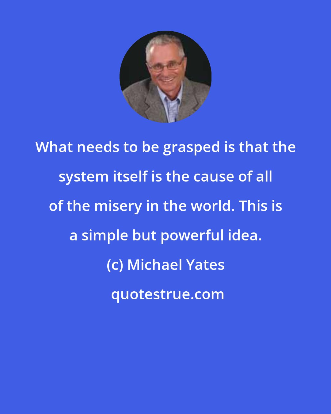 Michael Yates: What needs to be grasped is that the system itself is the cause of all of the misery in the world. This is a simple but powerful idea.